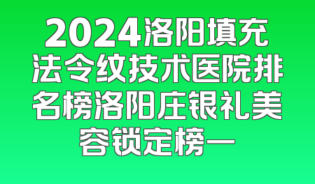 2024洛阳填充法令纹技术医院排名榜洛阳庄银礼美容锁定榜一