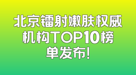 北京镭射嫩肤权威机构TOP10榜单发布！