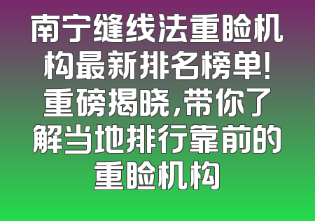 南宁缝线法重睑机构最新排名榜单！重磅揭晓，带你了解当地排行靠前的重睑机构