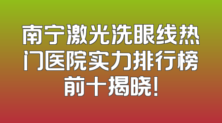 南宁激光洗眼线热门医院实力排行榜前十揭晓！