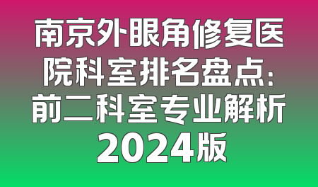 南京外眼角修复医院科室排名盘点：前二科室专业解析 2024版
