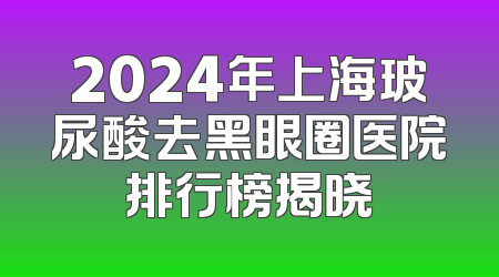 2024年上海玻尿酸去黑眼圈医院排行榜揭晓