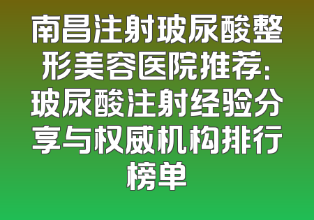南昌注射玻尿酸整形美容医院推荐：玻尿酸注射经验分享与权威机构排行榜单