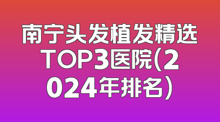 南宁头发植发精选TOP3医院（2024年排名）