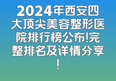 2024年西安四大顶尖美容整形医院排行榜公布！完整排名及详情分享！