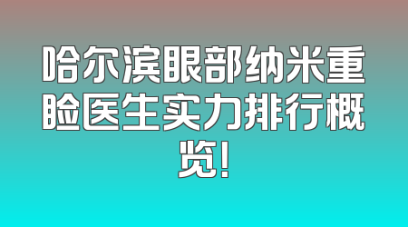 哈尔滨眼部纳米重睑医生实力排行概览！
