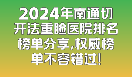 2024年南通切开法重睑医院排名榜单分享，权威榜单不容错过！