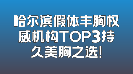 哈尔滨假体丰胸权威机构TOP3持久美胸之选！