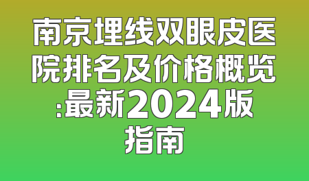 南京埋线双眼皮医院排名及价格概览：最新2024版指南