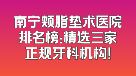 南宁颊脂垫术医院排名榜：精选三家正规牙科机构！