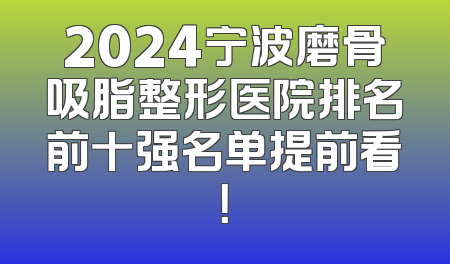 2024宁波磨骨吸脂整形医院排名前十强名单提前看！
