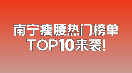 南宁瘦腰热门榜单TOP10来袭！