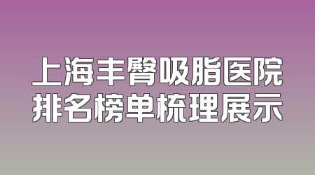 上海丰臀吸脂医院排名榜单梳理展示