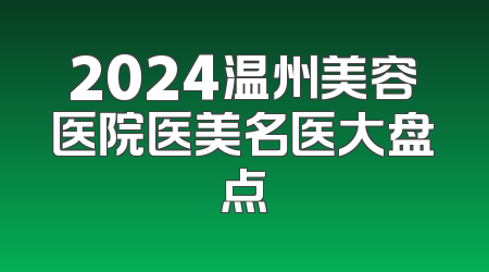 2024温州美容医院医美名医大盘点