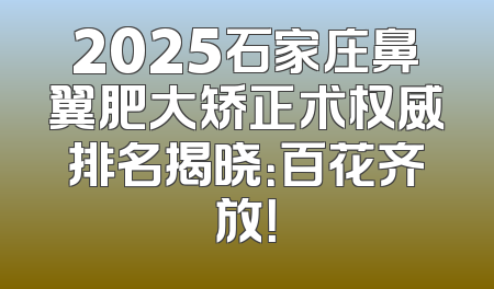 2025石家庄鼻翼肥大矫正术权威排名揭晓：百花齐放！