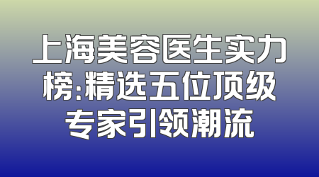 上海美容医生实力榜：精选五位顶级专家引领潮流