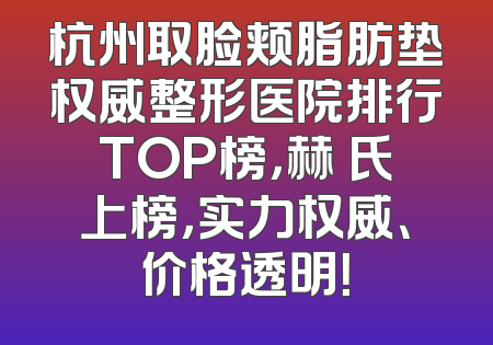 杭州取脸颊脂肪垫权威整形医院排行TOP榜，赫蘭氏上榜，实力权威、价格透明！