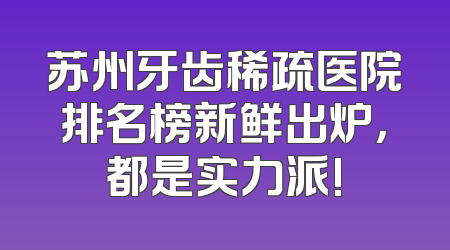 苏州牙齿稀疏医院排名榜新鲜出炉，都是实力派!