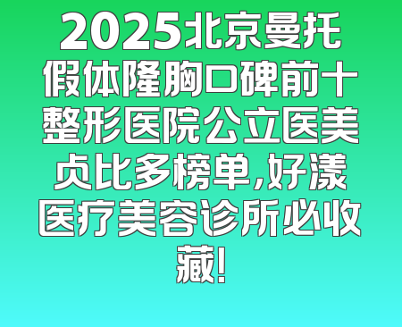 2025北京曼托假体隆胸口碑前十整形医院公立医美占比多榜单，好漾医疗美容诊所必收藏！