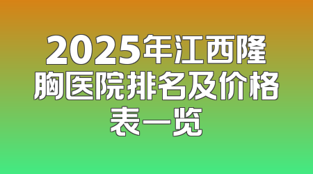 2025年江西隆胸医院排名及价格表一览
