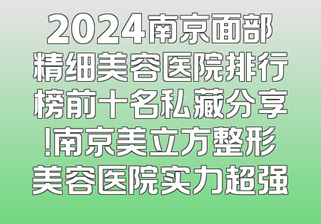 2024南京面部精细美容医院排行榜前十名私藏分享！南京美立方整形美容医院实力超强