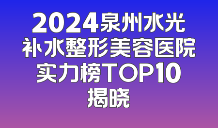 2024泉州水光补水整形美容医院实力榜TOP10揭晓