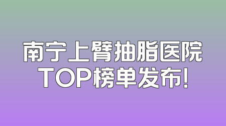 南宁上臂抽脂医院TOP榜单发布！