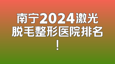 南宁2024激光脱毛整形医院排名！