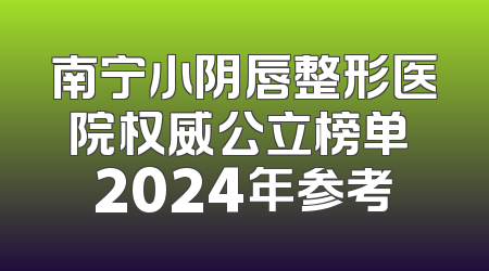 南宁小阴唇整形医院权威公立榜单 2024年参考