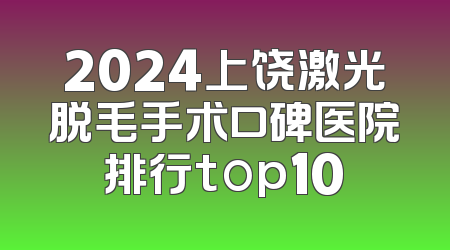 2024上饶激光脱毛手术口碑医院排行top10