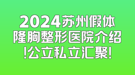 2024苏州假体隆胸整形医院介绍！公立私立汇聚！
