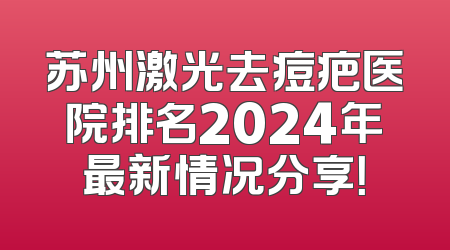 苏州激光去痘疤医院排名2024年最新情况分享！