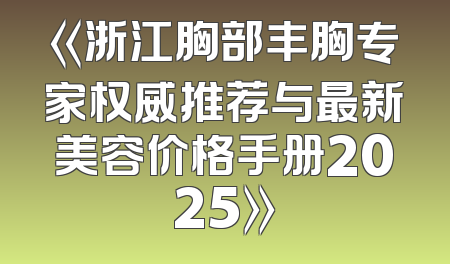 《浙江胸部丰胸专家权威推荐与最新美容价格手册2025》
