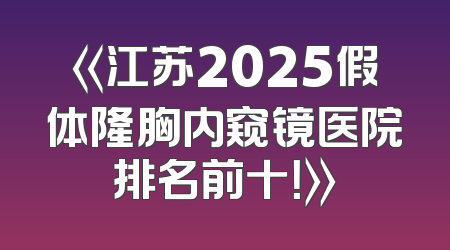 《江苏2025假体隆胸内窥镜医院排名前十！》