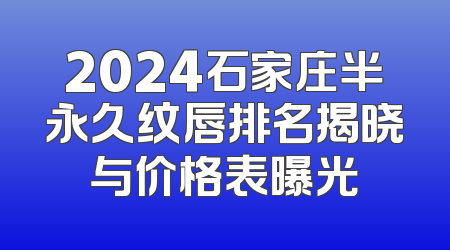 2024石家庄半永久纹唇排名揭晓与价格表曝光