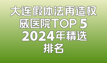 大连假体法再造权威医院TOP 5 2024年精选排名