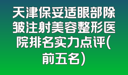 天津保妥适眼部除皱注射美容整形医院排名实力点评（前五名）