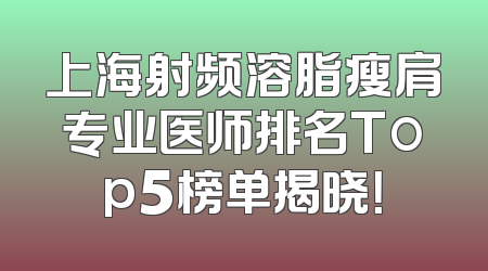 上海射频溶脂瘦肩专业医师排名Top5榜单揭晓！