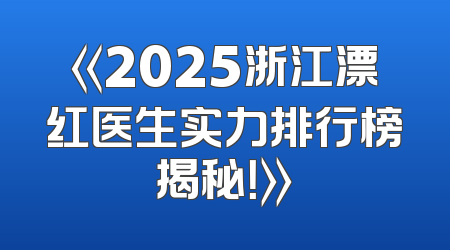 《2025浙江漂红医生实力排行榜揭秘！》