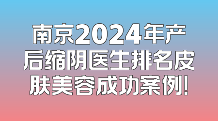 南京2024年产后缩阴医生排名皮肤美容成功案例！