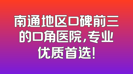 南通地区口碑前三的口角医院，专业优质首选！