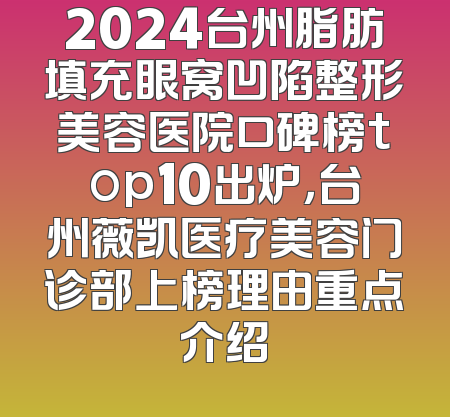 2024台州脂肪填充眼窝凹陷整形美容医院口碑榜top10出炉，台州薇凯医疗美容门诊部上榜理由重点介绍