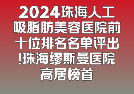 2024珠海人工吸脂肪美容医院前十位排名名单评出！珠海缪斯曼医院高居榜首