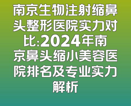 南京生物注射缩鼻头整形医院实力对比：2024年南京鼻头缩小美容医院排名及专业实力解析