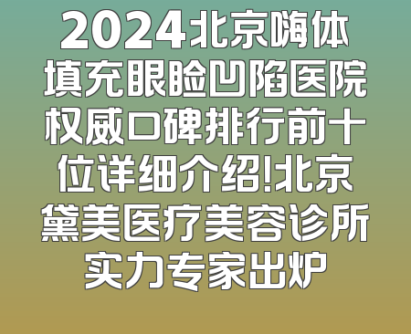 2024北京嗨体填充眼睑凹陷医院权威口碑排行前十位详细介绍！北京黛美医疗美容诊所实力专家出炉
