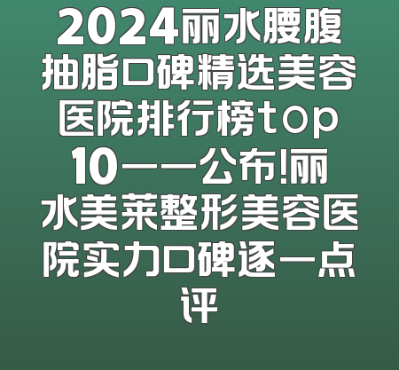 2024丽水腰腹抽脂口碑精选美容医院排行榜top10一一公布！丽水美莱整形美容医院实力口碑逐一点评