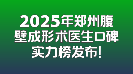 2025年郑州腹壁成形术医生口碑实力榜发布！
