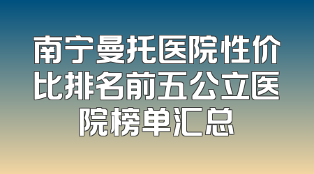 南宁曼托医院性价比排名前五公立医院榜单汇总