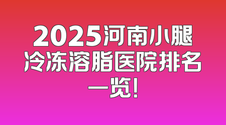 2025河南小腿冷冻溶脂医院排名一览！