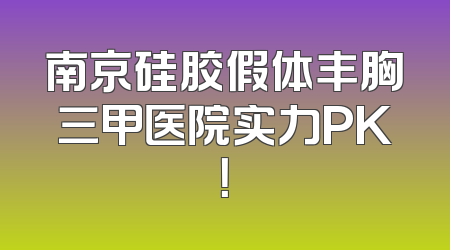 南京硅胶假体丰胸三甲医院实力PK！